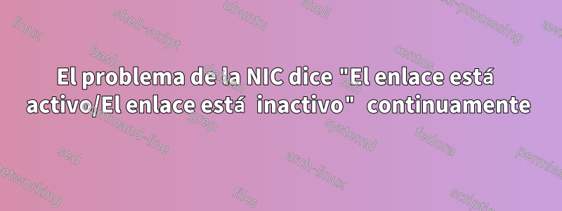 El problema de la NIC dice "El enlace está activo/El enlace está inactivo" continuamente