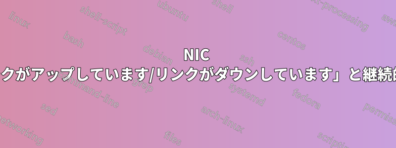 NIC の問題で「リンクがアップしています/リンクがダウンしています」と継続的に表示される