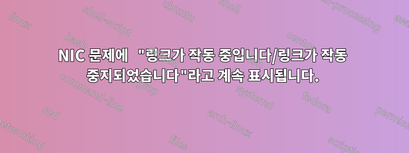 NIC 문제에 "링크가 작동 중입니다/링크가 작동 중지되었습니다"라고 계속 표시됩니다.