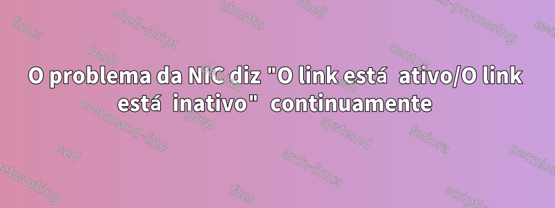 O problema da NIC diz "O link está ativo/O link está inativo" continuamente