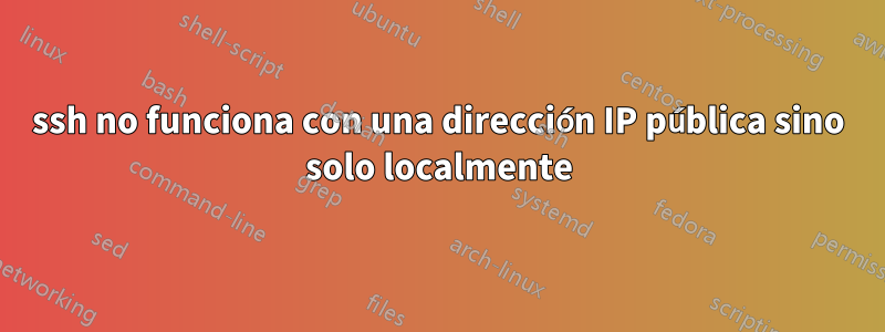 ssh no funciona con una dirección IP pública sino solo localmente