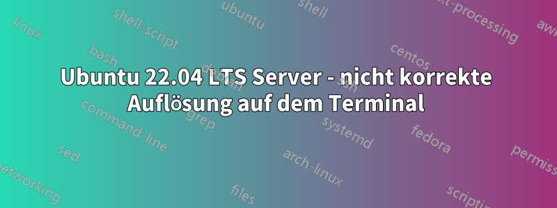 Ubuntu 22.04 LTS Server - nicht korrekte Auflösung auf dem Terminal