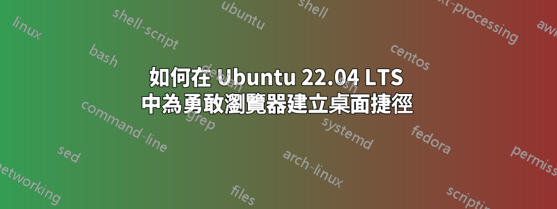 如何在 Ubuntu 22.04 LTS 中為勇敢瀏覽器建立桌面捷徑