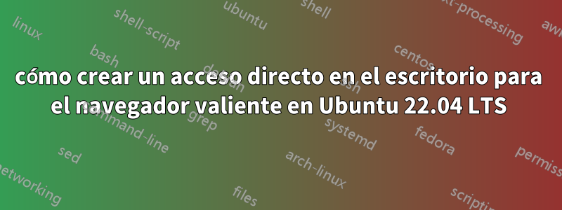 cómo crear un acceso directo en el escritorio para el navegador valiente en Ubuntu 22.04 LTS