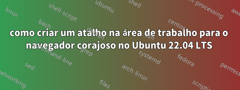 como criar um atalho na área de trabalho para o navegador corajoso no Ubuntu 22.04 LTS