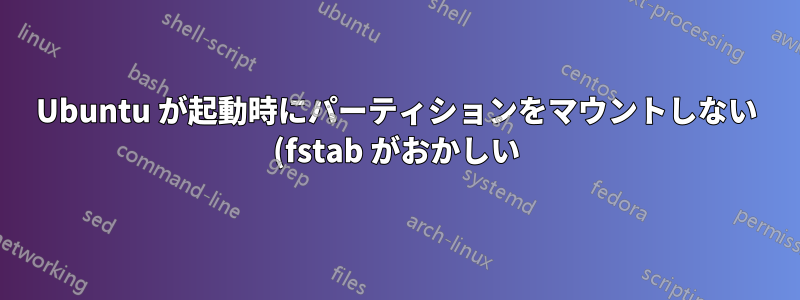 Ubuntu が起動時にパーティションをマウントしない (fstab がおかしい)