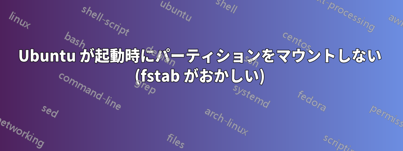 Ubuntu が起動時にパーティションをマウントしない (fstab がおかしい)