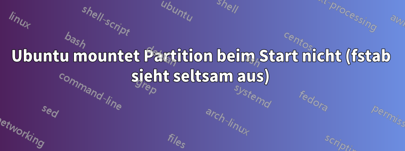 Ubuntu mountet Partition beim Start nicht (fstab sieht seltsam aus)