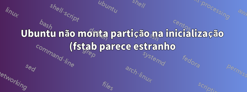 Ubuntu não monta partição na inicialização (fstab parece estranho)