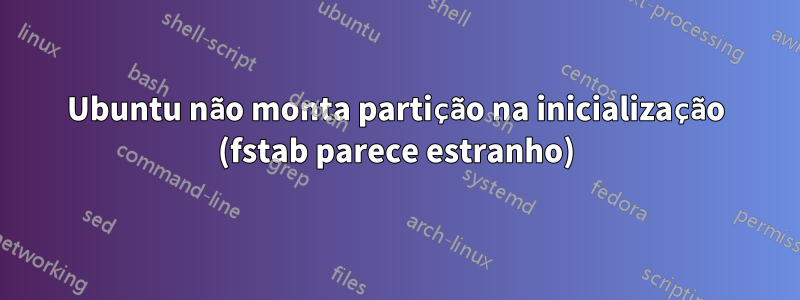 Ubuntu não monta partição na inicialização (fstab parece estranho)