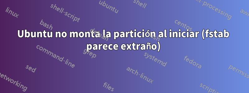 Ubuntu no monta la partición al iniciar (fstab parece extraño)