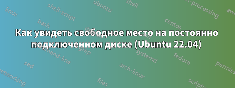 Как увидеть свободное место на постоянно подключенном диске (Ubuntu 22.04)