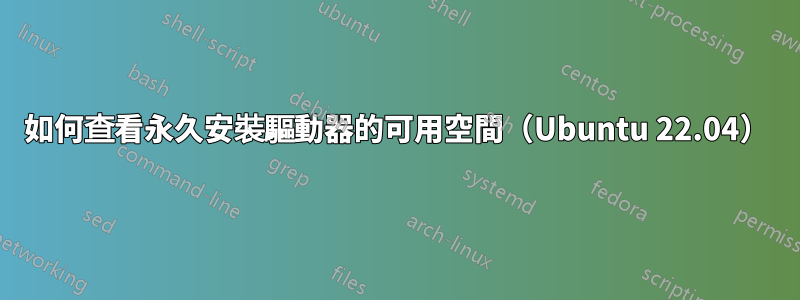 如何查看永久安裝驅動器的可用空間（Ubuntu 22.04）