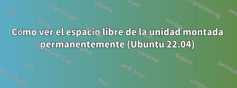 Cómo ver el espacio libre de la unidad montada permanentemente (Ubuntu 22.04)