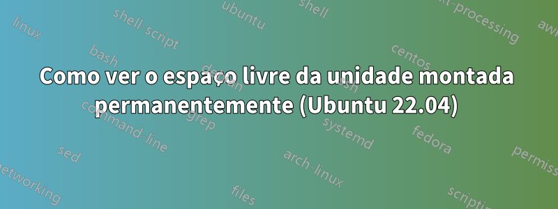 Como ver o espaço livre da unidade montada permanentemente (Ubuntu 22.04)