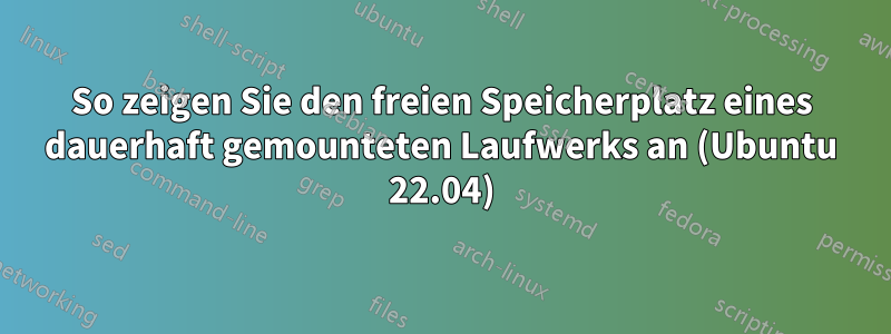 So zeigen Sie den freien Speicherplatz eines dauerhaft gemounteten Laufwerks an (Ubuntu 22.04)