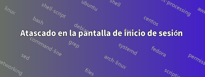 Atascado en la pantalla de inicio de sesión