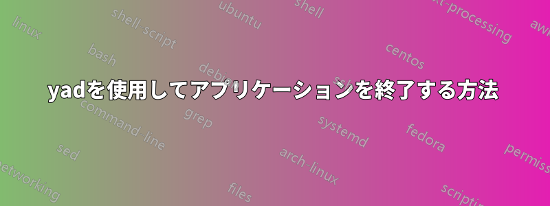 yadを使用してアプリケーションを終了する方法