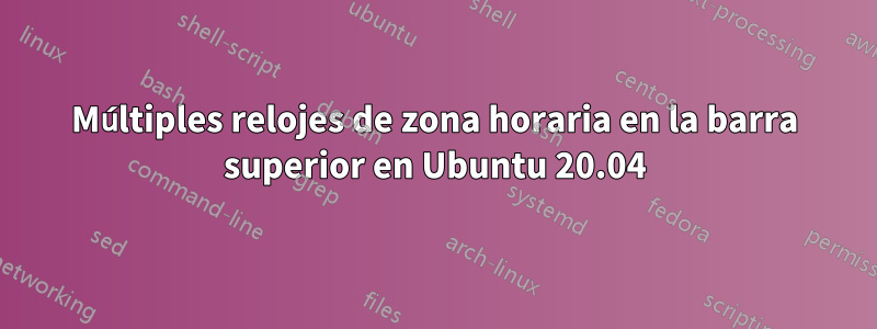 Múltiples relojes de zona horaria en la barra superior en Ubuntu 20.04