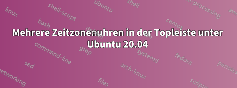 Mehrere Zeitzonenuhren in der Topleiste unter Ubuntu 20.04