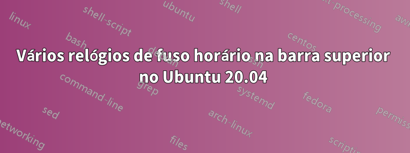 Vários relógios de fuso horário na barra superior no Ubuntu 20.04