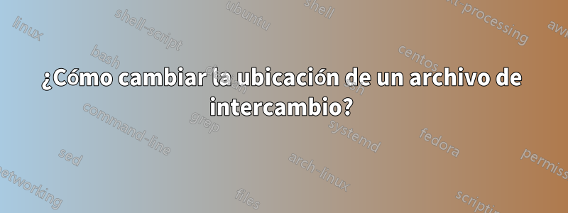 ¿Cómo cambiar la ubicación de un archivo de intercambio?