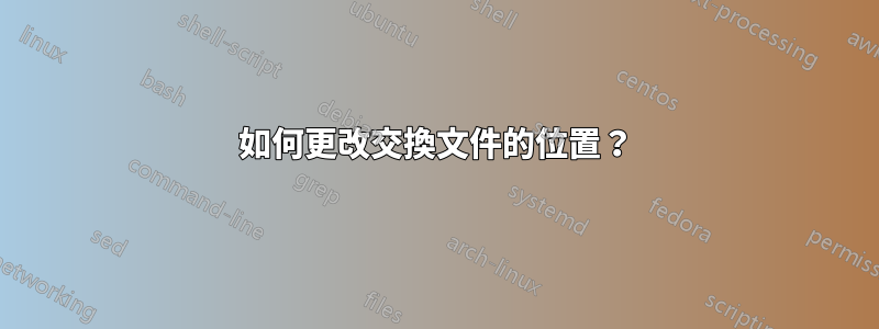 如何更改交換文件的位置？