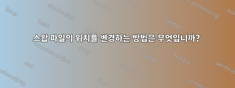 스왑 파일의 위치를 ​​변경하는 방법은 무엇입니까?