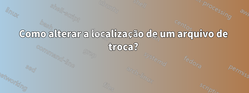 Como alterar a localização de um arquivo de troca?