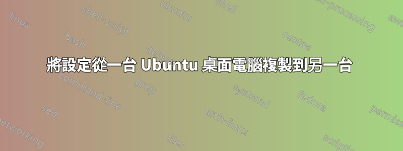 將設定從一台 Ubuntu 桌面電腦複製到另一台