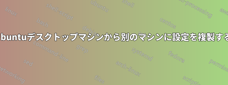 Ubuntuデスクトップマシンから別のマシンに設定を複製する