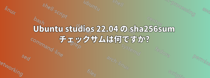 Ubuntu studios 22.04 の sha256sum チェックサムは何ですか?