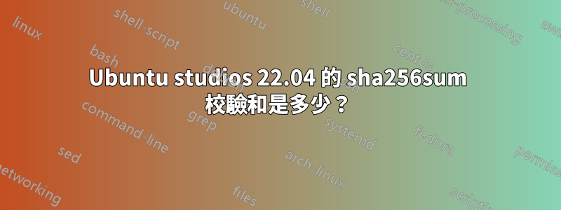 Ubuntu studios 22.04 的 sha256sum 校驗和是多少？