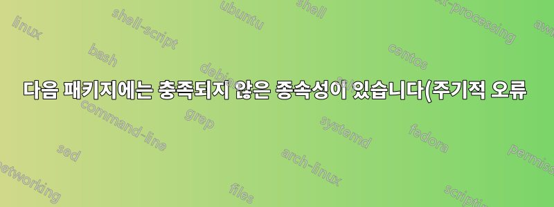 다음 패키지에는 충족되지 않은 종속성이 있습니다(주기적 오류).