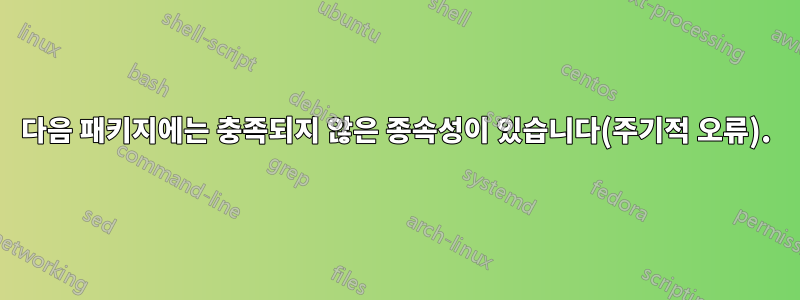 다음 패키지에는 충족되지 않은 종속성이 있습니다(주기적 오류).