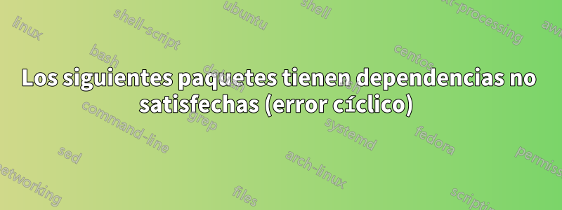 Los siguientes paquetes tienen dependencias no satisfechas (error cíclico) 