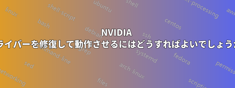 NVIDIA ドライバーを修復して動作させるにはどうすればよいでしょうか?