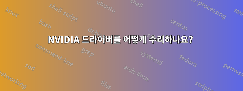 NVIDIA 드라이버를 어떻게 수리하나요?