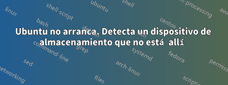 Ubuntu no arranca. Detecta un dispositivo de almacenamiento que no está allí