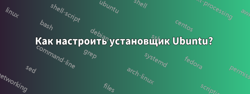 Как настроить установщик Ubuntu?