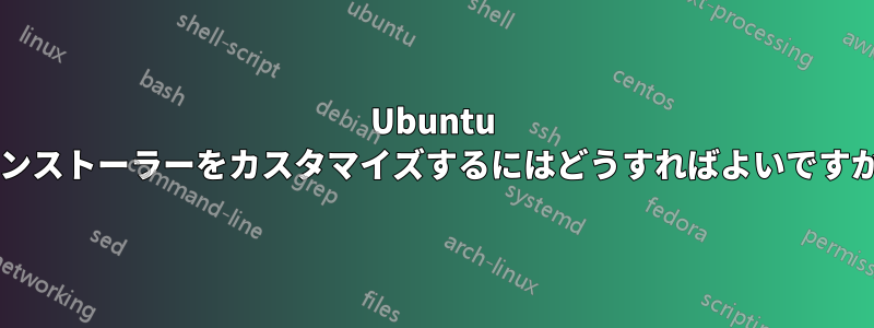 Ubuntu インストーラーをカスタマイズするにはどうすればよいですか?