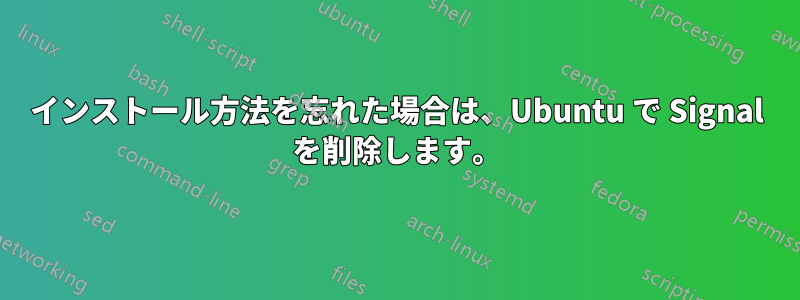 インストール方法を忘れた場合は、Ubuntu で Signal を削除します。