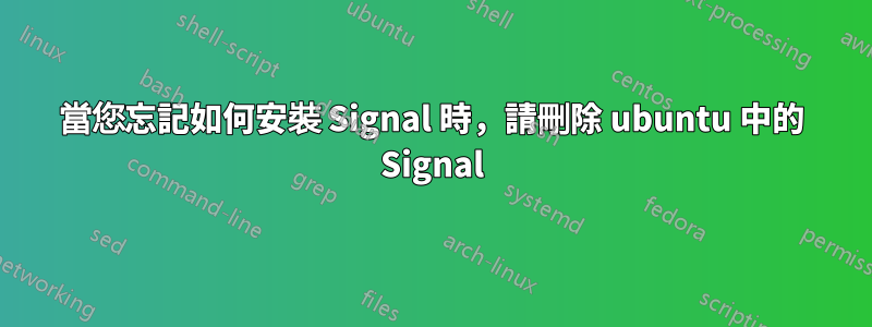 當您忘記如何安裝 Signal 時，請刪除 ubuntu 中的 Signal