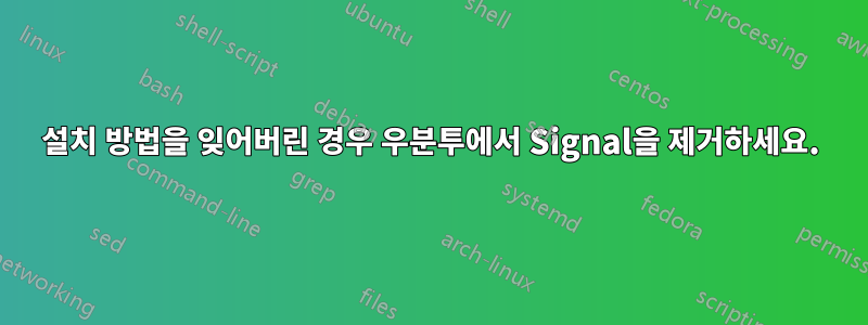 설치 방법을 잊어버린 경우 우분투에서 Signal을 제거하세요.