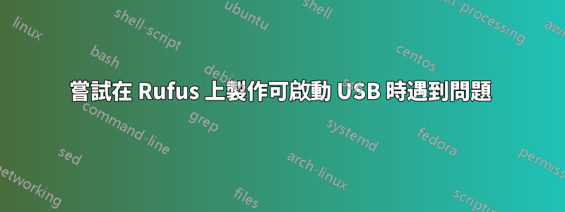 嘗試在 Rufus 上製作可啟動 USB 時遇到問題