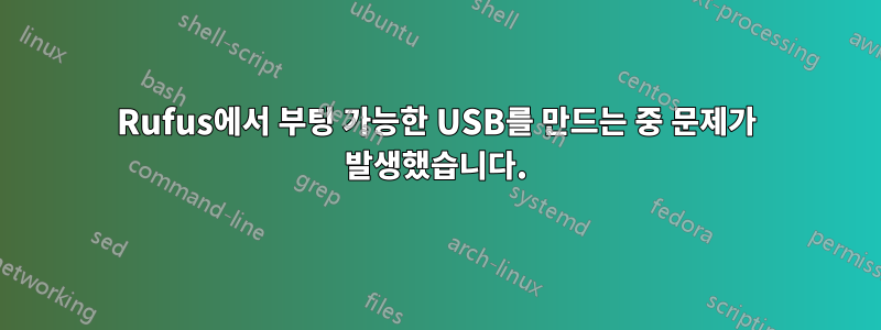 Rufus에서 부팅 가능한 USB를 만드는 중 문제가 발생했습니다.