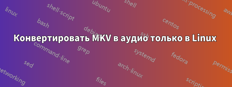 Конвертировать MKV в аудио только в Linux