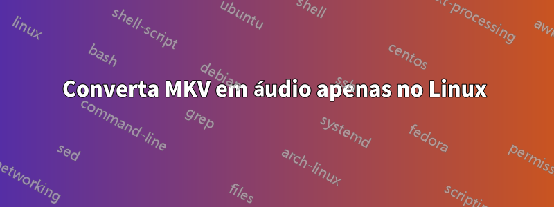 Converta MKV em áudio apenas no Linux