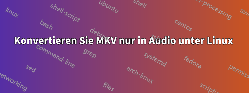 Konvertieren Sie MKV nur in Audio unter Linux