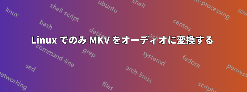 Linux でのみ MKV をオーディオに変換する